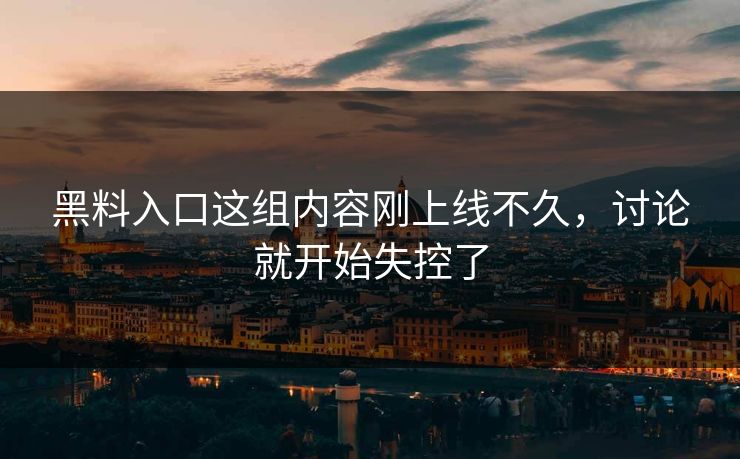 黑料入口这组内容刚上线不久，讨论就开始失控了