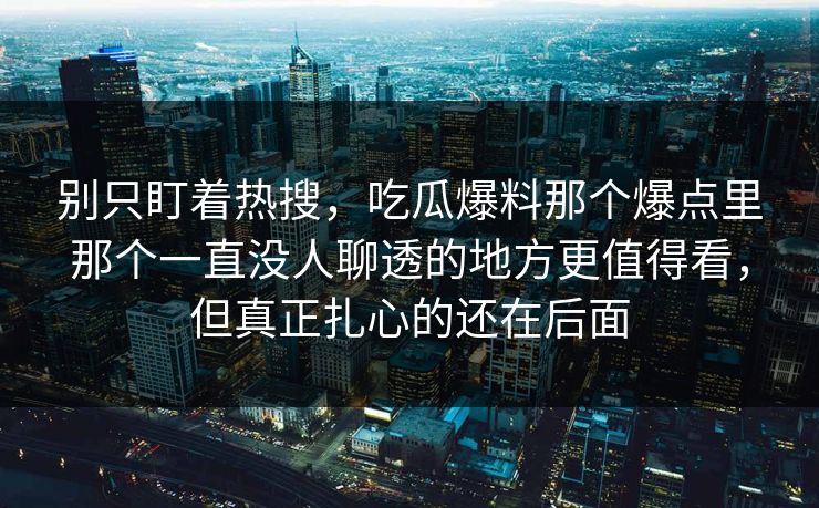 别只盯着热搜，吃瓜爆料那个爆点里那个一直没人聊透的地方更值得看，但真正扎心的还在后面