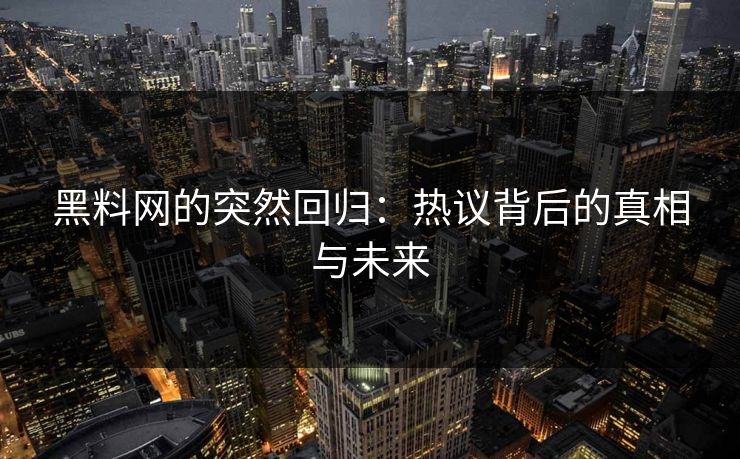黑料网的突然回归：热议背后的真相与未来