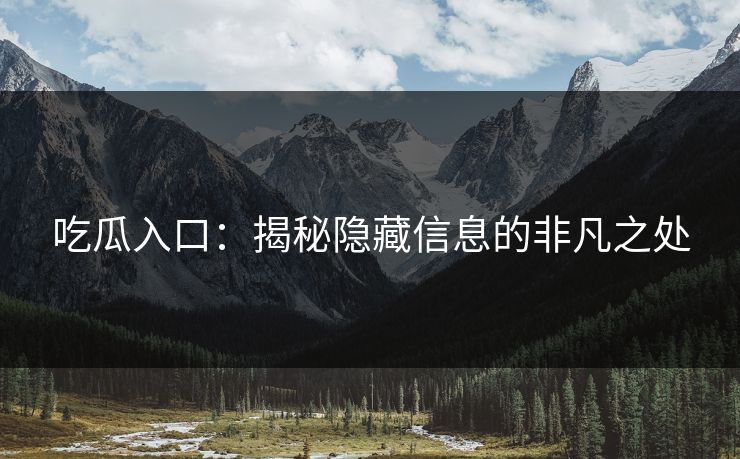 吃瓜入口：揭秘隐藏信息的非凡之处
