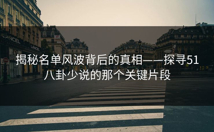 揭秘名单风波背后的真相——探寻51八卦少说的那个关键片段