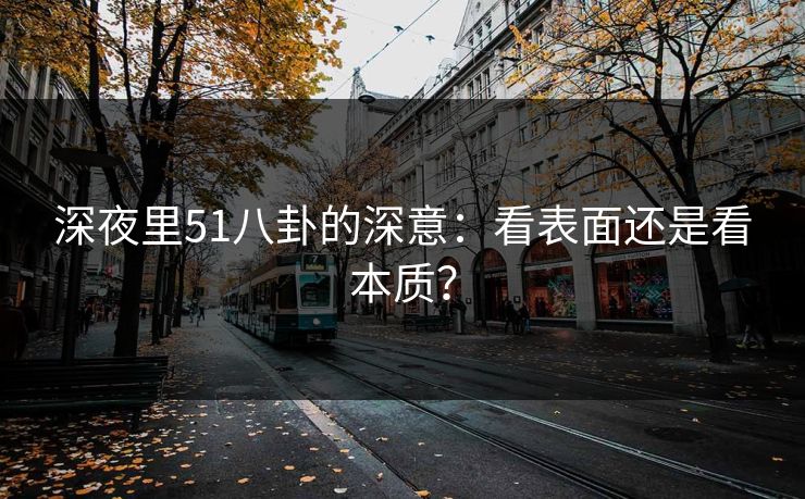 深夜里51八卦的深意：看表面还是看本质？