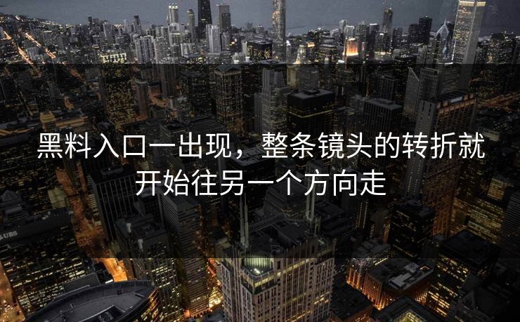 黑料入口一出现，整条镜头的转折就开始往另一个方向走